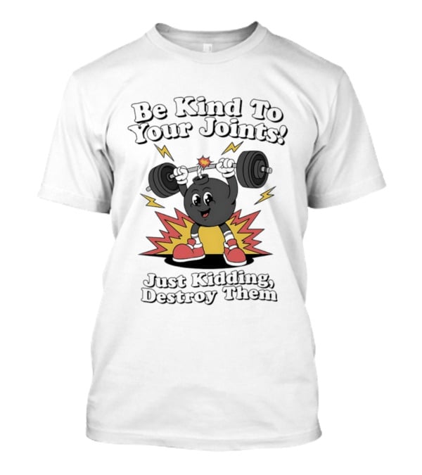 Be Kind To Your Joints Just Kidding Destroy Them Weightlifting Bomb T-Shirt