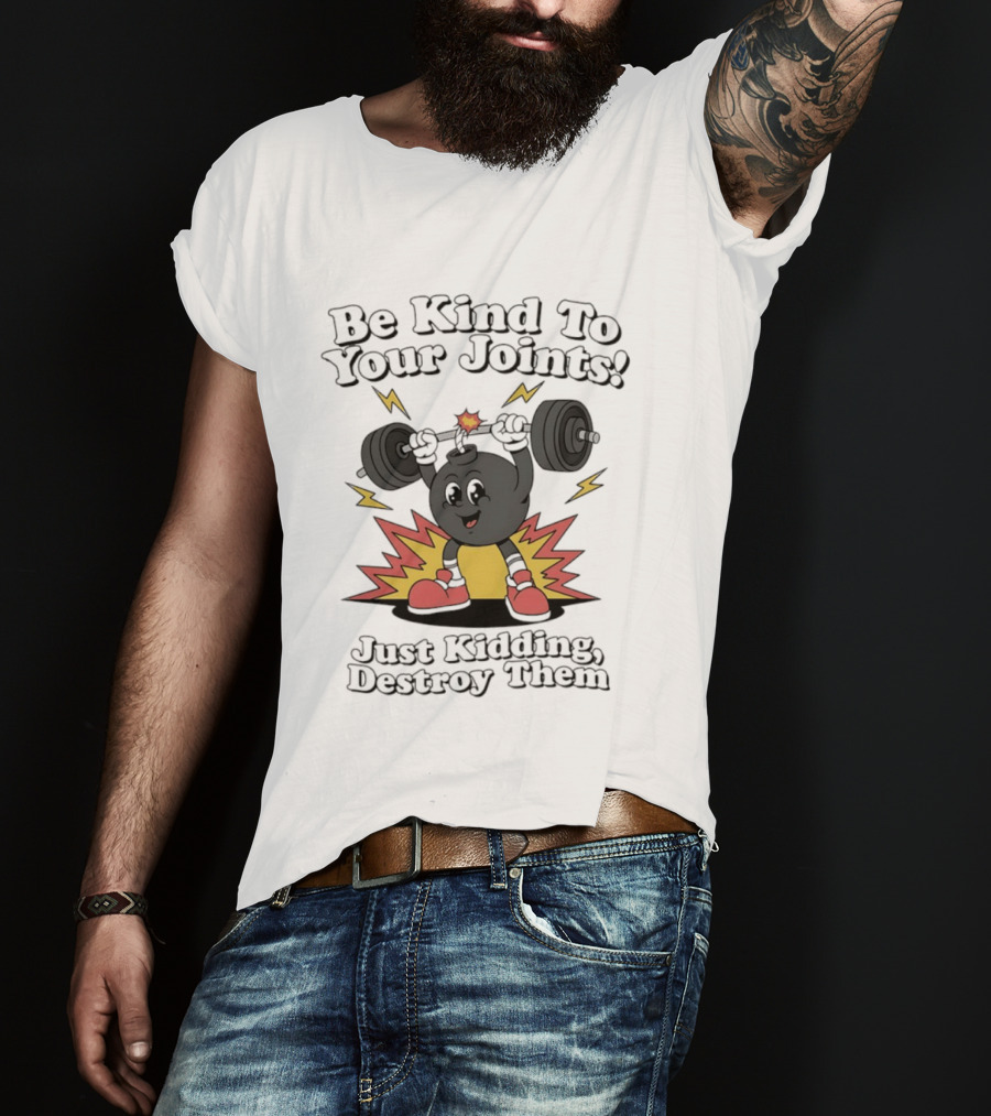 Be Kind To Your Joints Just Kidding Destroy Them Weightlifting Bomb T-Shirt