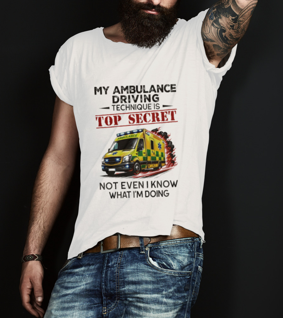 My Ambulance Driving Technique Is Top Secret Not Even I Know What I'm Doing Humor T-Shirt