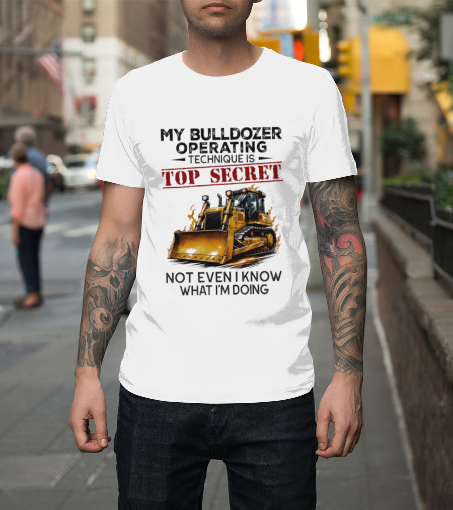 My Bulldozer Operating Technique Is Top Secret Not Even I Know What I'm Doing Bulldozer T-Shirt