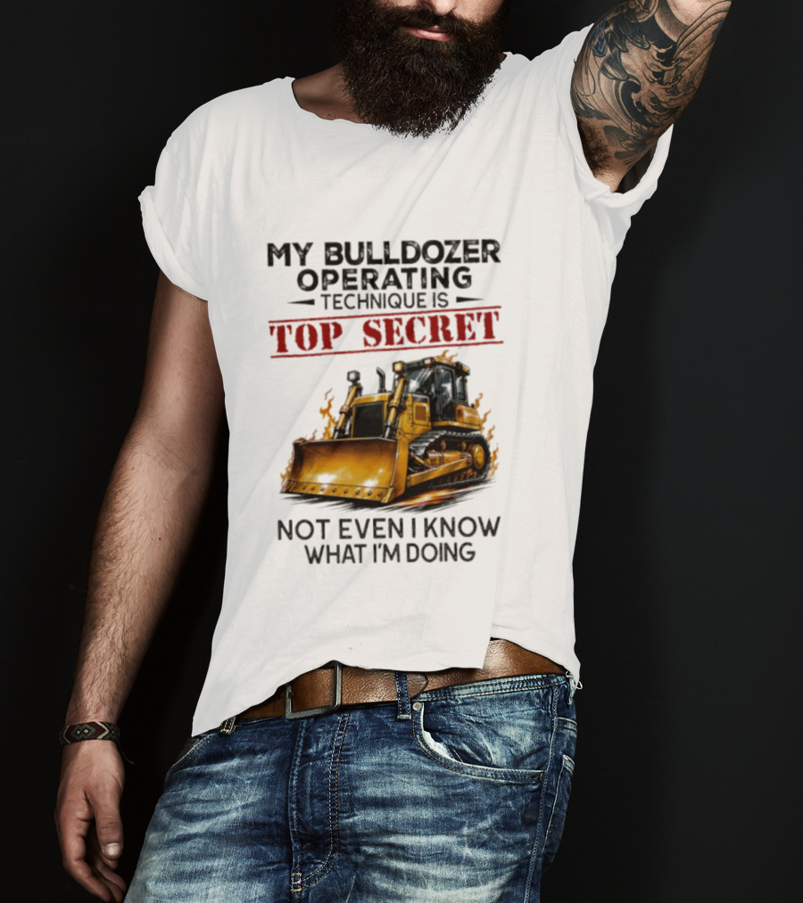 My Bulldozer Operating Technique Is Top Secret Not Even I Know What I'm Doing Bulldozer T-Shirt