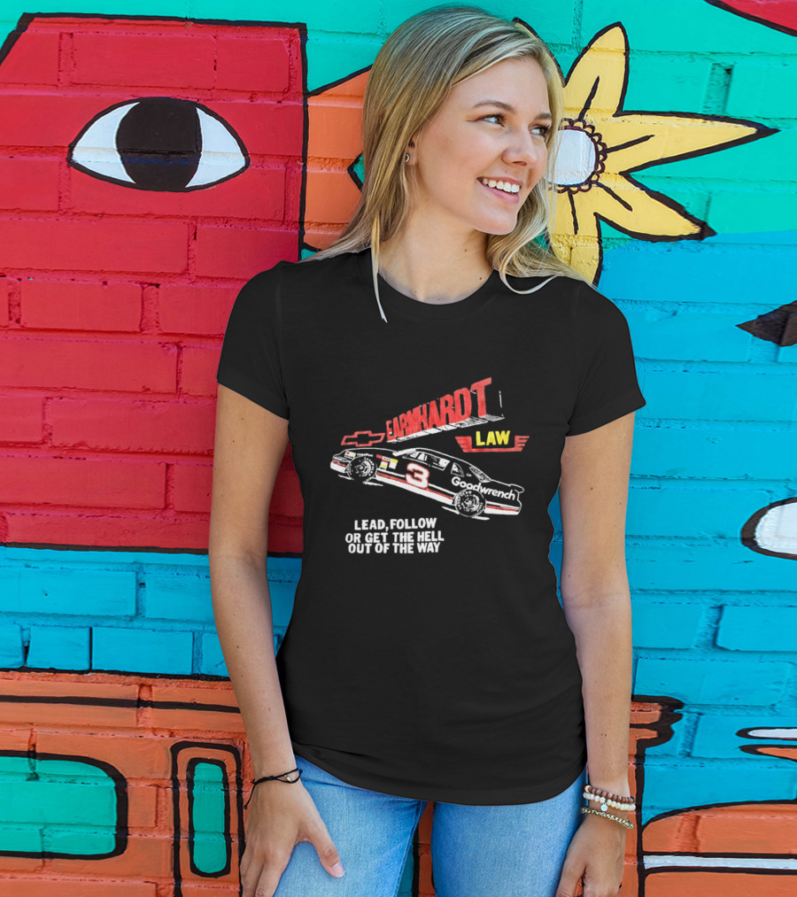 Earnhardt Law Race Car Lead Follow Or Get The Hell Out Of The Way T-Shirt