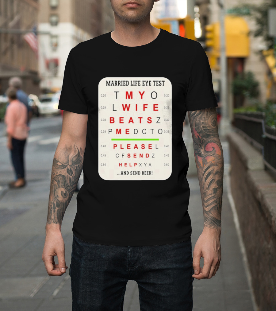 Married Life Eye Test My Wife Beats Me Please Send Help And Send Beer T-Shirt