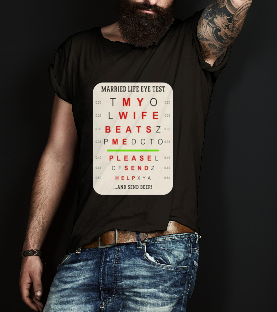 Married Life Eye Test My Wife Beats Me Please Send Help And Send Beer T-Shirt