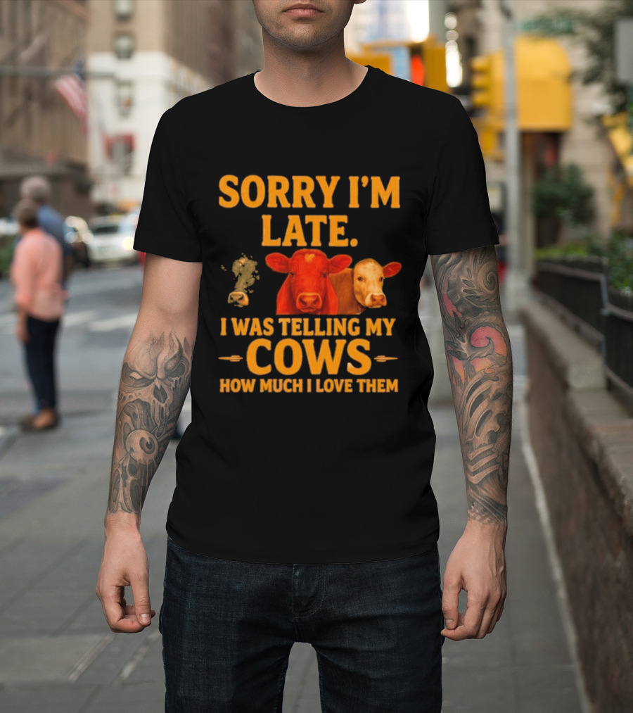 Sorry I'm Late I Was Telling My Cows How Much I Love Them T-Shirt