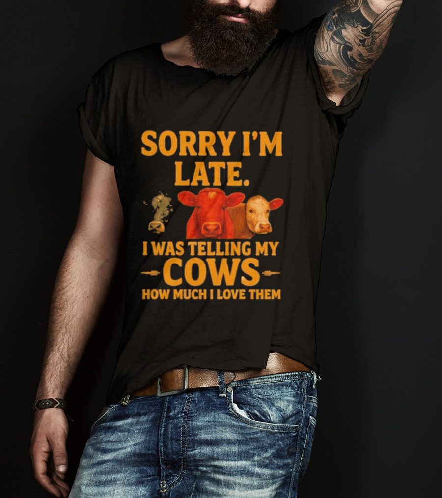 Sorry I'm Late I Was Telling My Cows How Much I Love Them T-Shirt