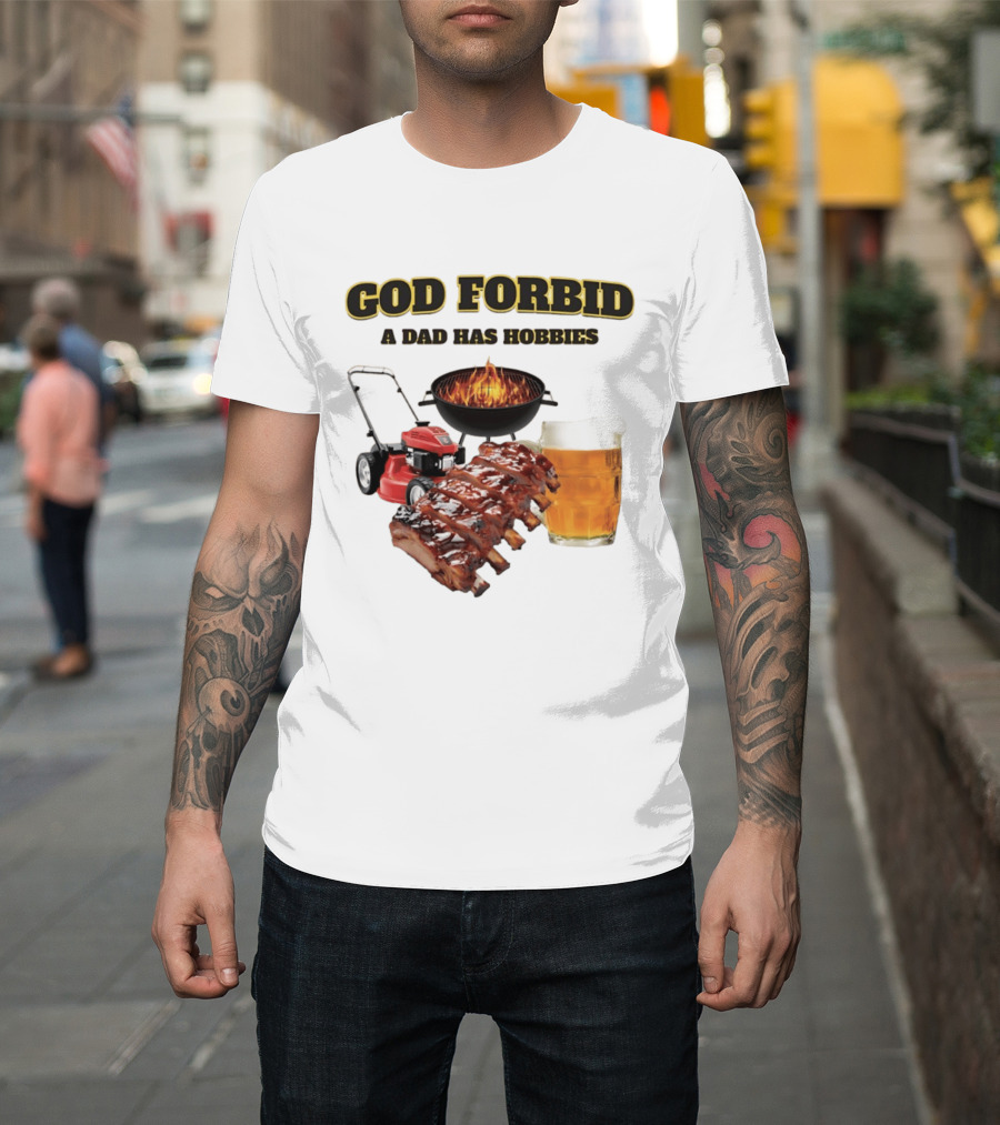 God Forbid A Dad Has Hobbies Grilling Lawn Mower Ribs Beer T-Shirt