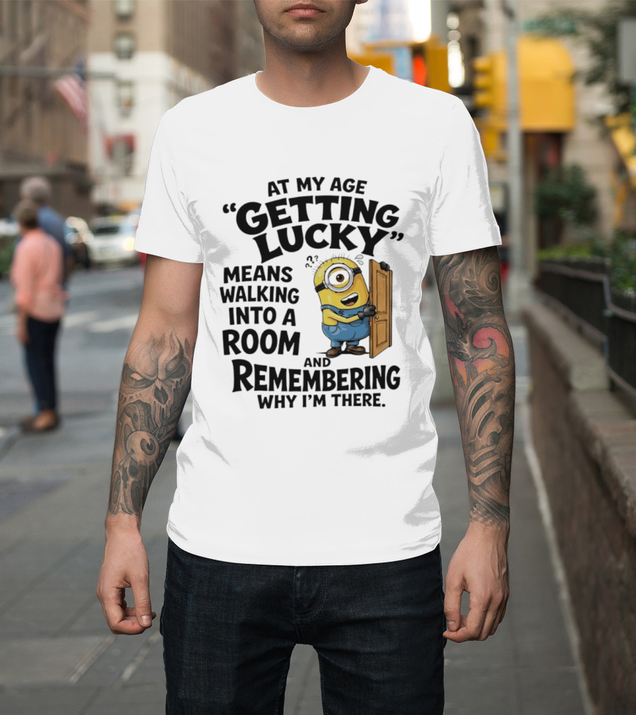 At My Age Getting Lucky Minion Remembering Walking Into A Room T-Shirt