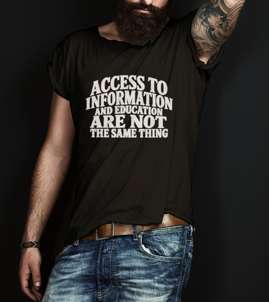Access To Information And Education Are Not The Same Thing T-Shirt