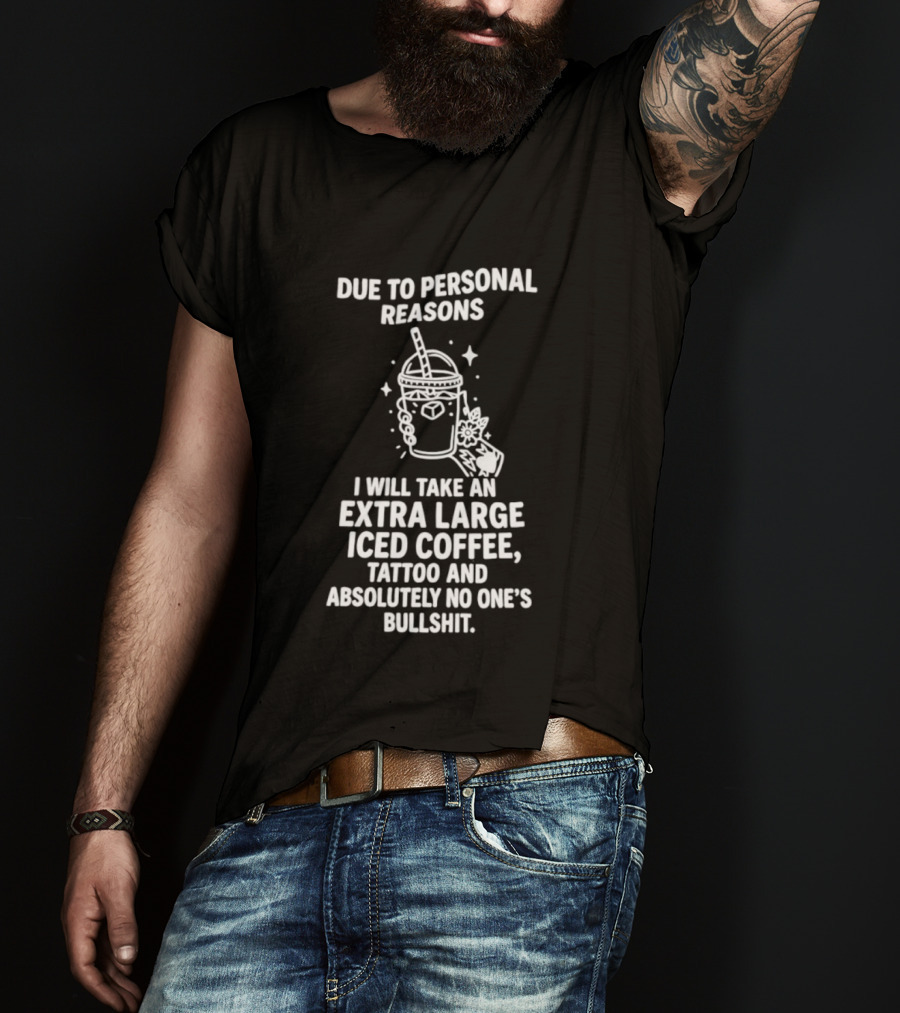 Due To Personal Reasons I Will Take An Extra Large Iced Coffee Tattoo And Absolutely No One's Bullshit T-Shirt