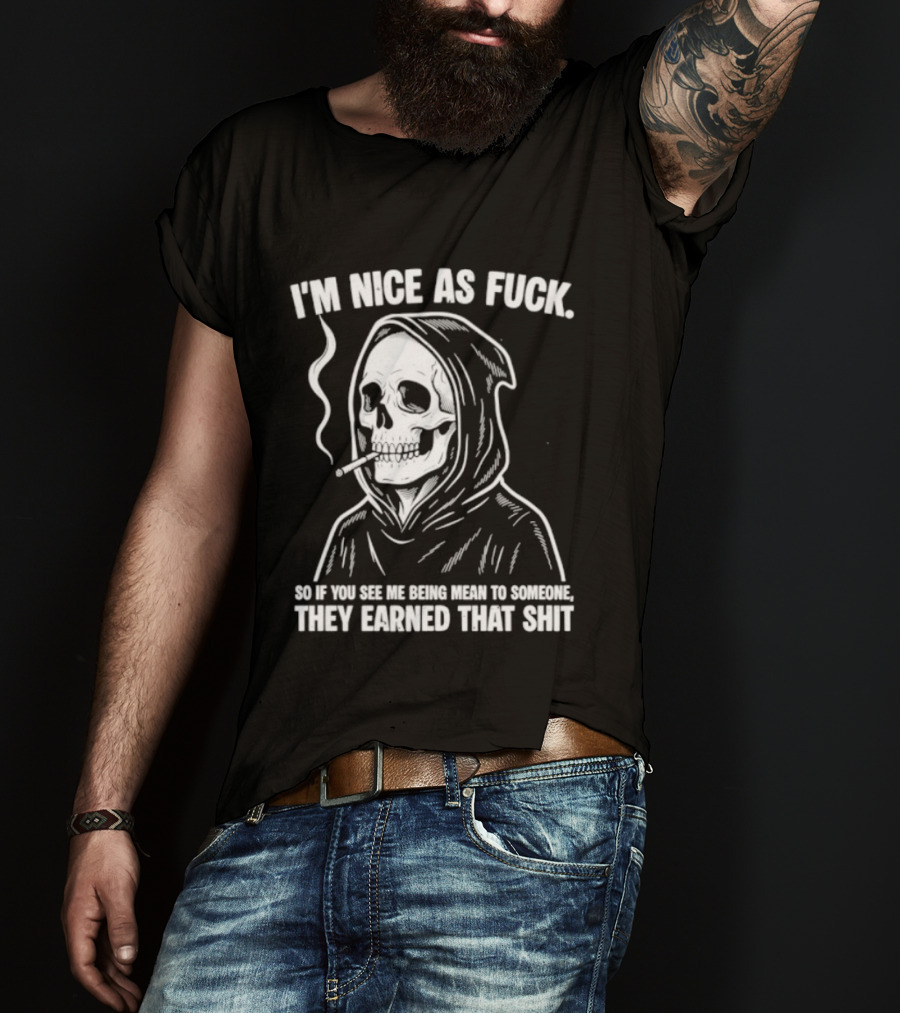 Grim Reaper Smoking I'm Nice As Fuck So If You See Me Being Mean To Someone They Earned That Shit T-Shirt