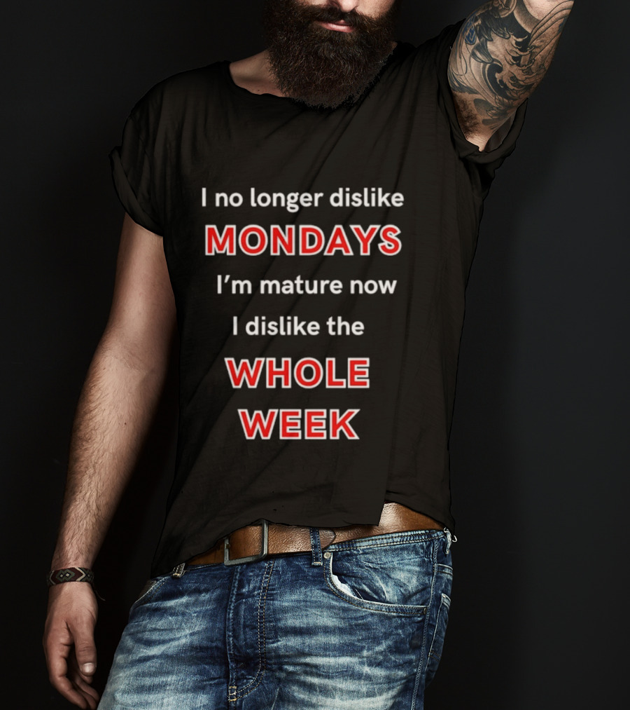 I No Longer Dislike Mondays I'm Mature Now I Dislike The Whole Week T-Shirt