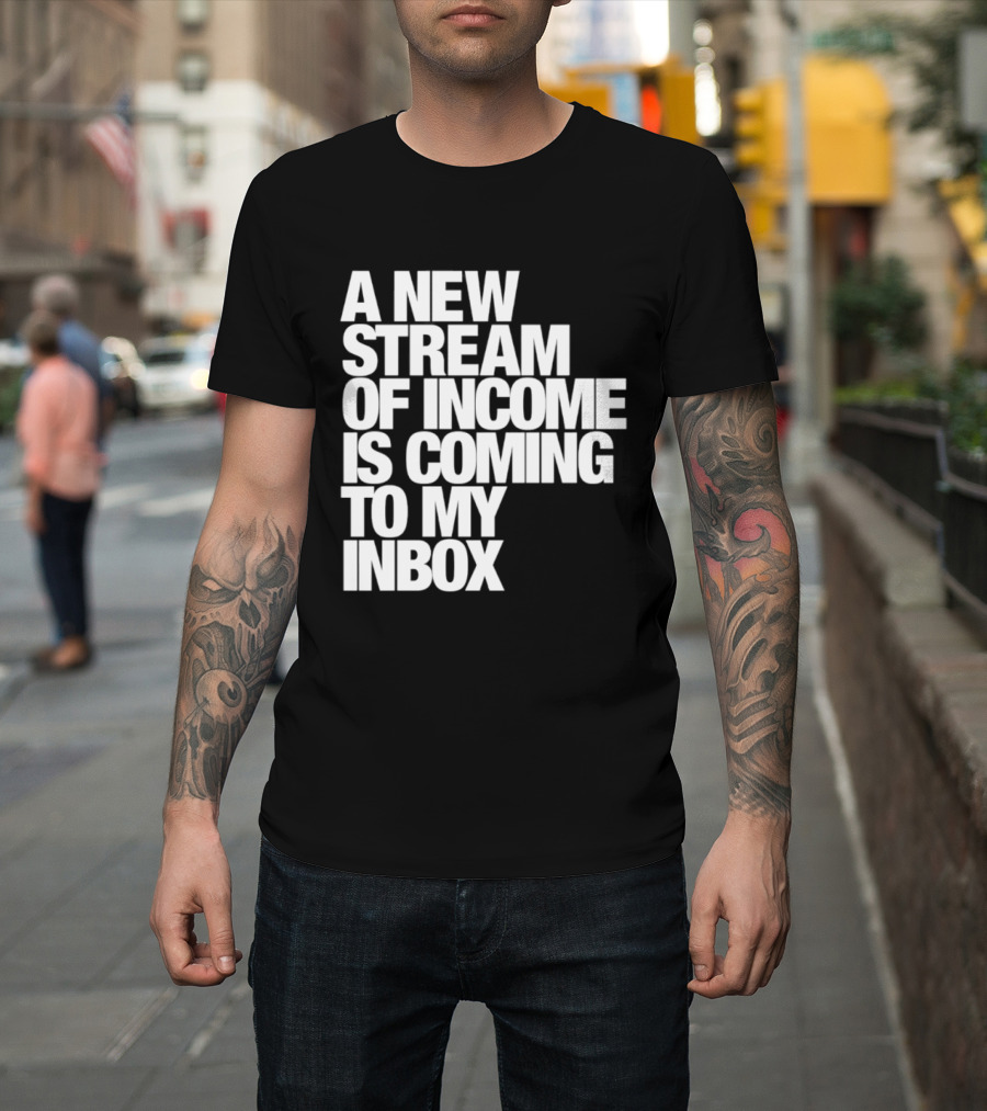 A New Stream Of Income Is Coming To My Inbox T-Shirt