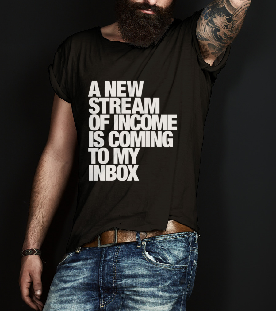 A New Stream Of Income Is Coming To My Inbox T-Shirt