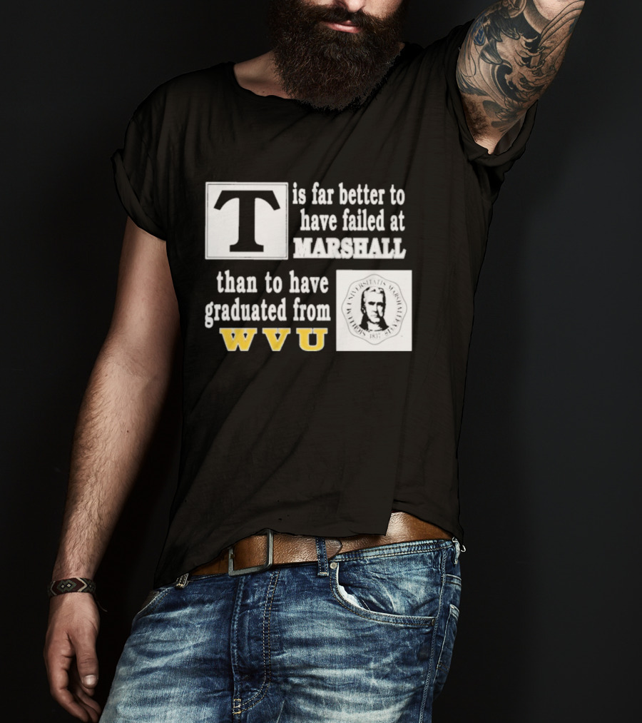 T Is Far Better To Have Failed At Marshall Than To Have Graduated From WVU T-Shirt