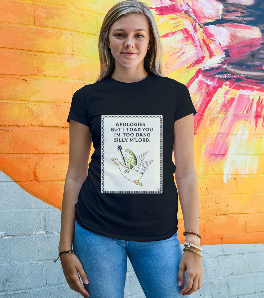 Apologies But I Toad You I'm Too Dang Silly M'Lord Frog Riding Goose T-Shirt