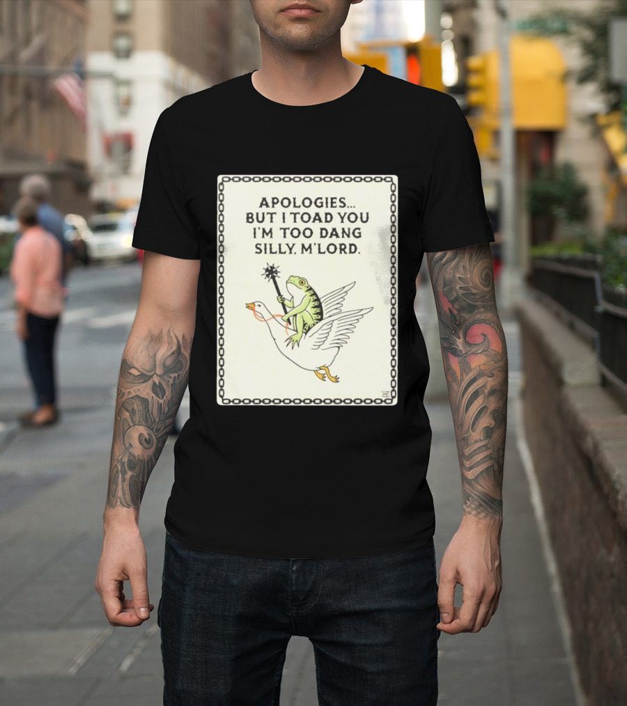 Apologies But I Toad You I'm Too Dang Silly M'Lord Frog Riding Goose T-Shirt