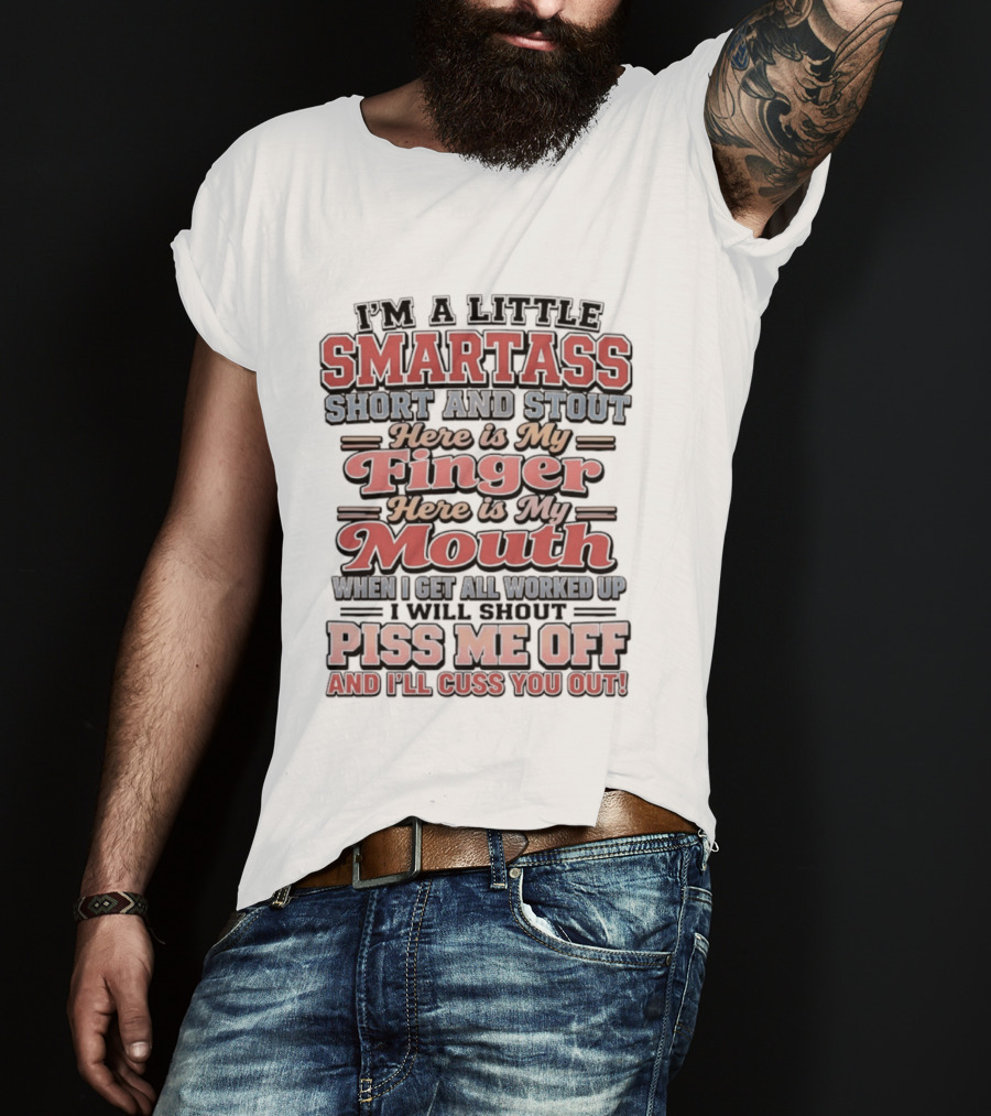 I'm A Little Smartass Short And Stout Here Is My Finger Here Is My Mouth Piss Me Off And I'll Cuss You Out T-Shirt