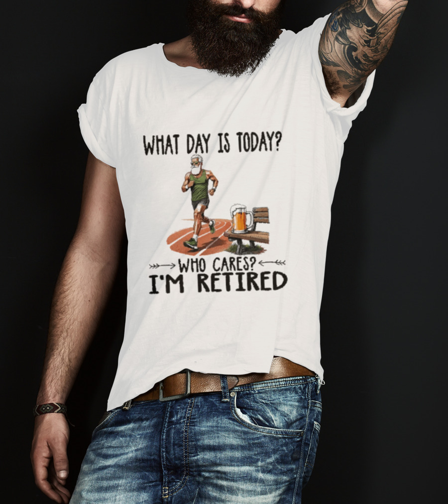 What Day Is Today Who Cares I'm Retired Running Beer T-Shirt