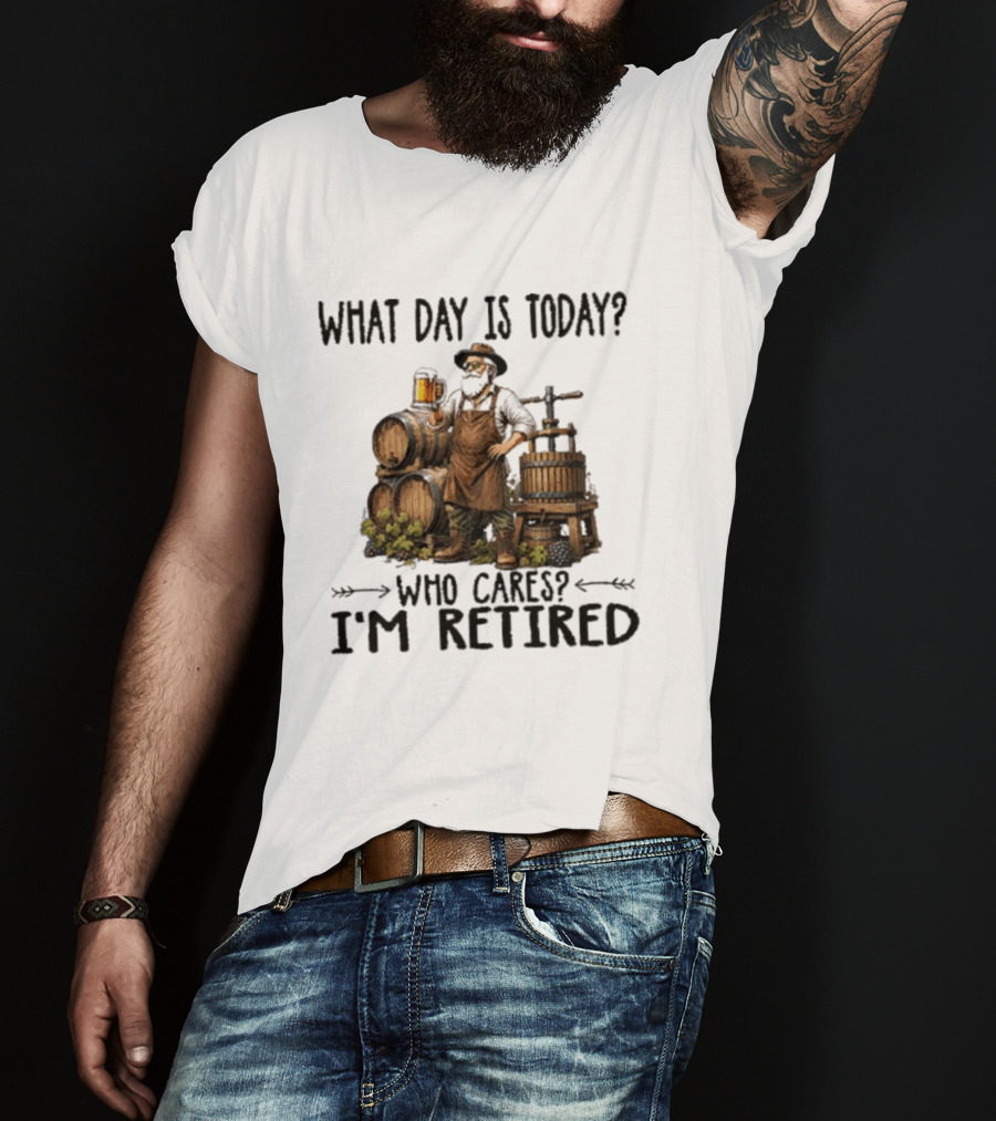 What Day Is Today Who Cares I'm Retired Wine Beer Making Retirement T-Shirt