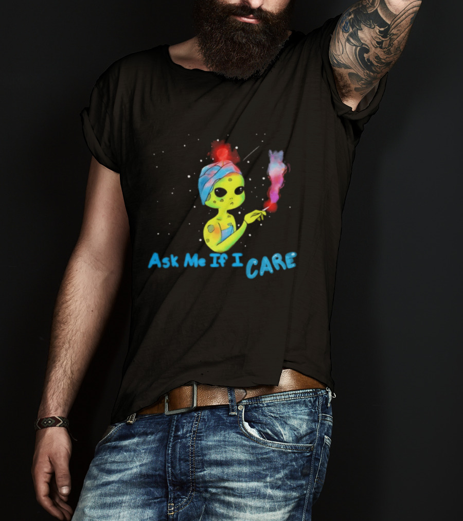 Ask Me If I Care Alien Space Sarcastic Smoking T-Shirt
