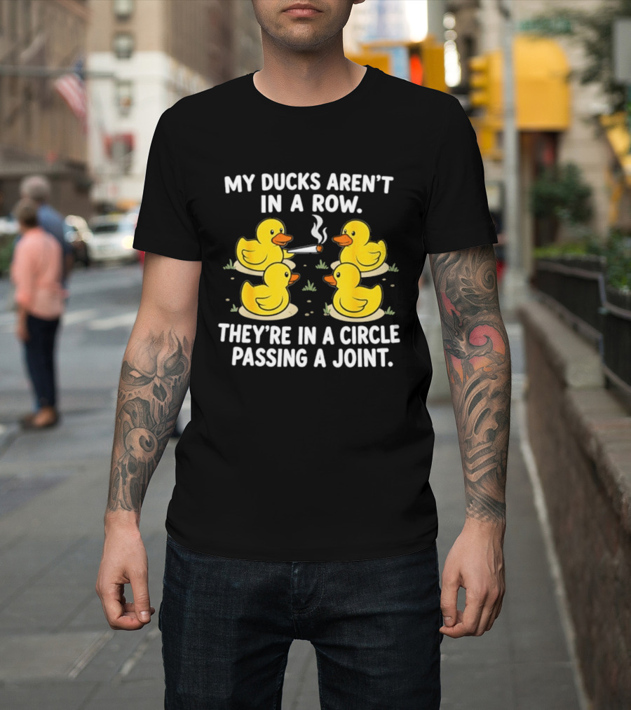 My Ducks Aren't In A Row They're In A Circle Passing A Joint T-Shirt