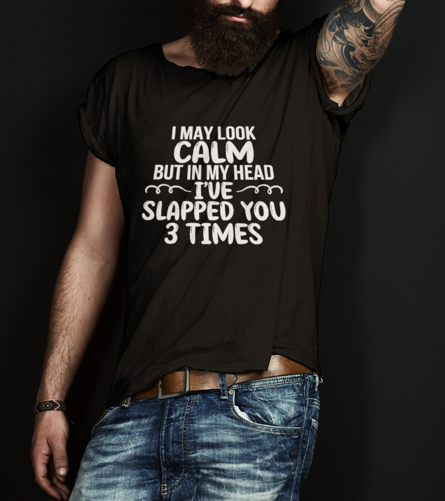 I May Look Calm But In My Head I've Slapped You 3 Times T-Shirt