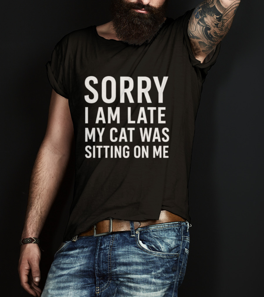 Sorry I Am Late My Cat Was Sitting On Me T-Shirt