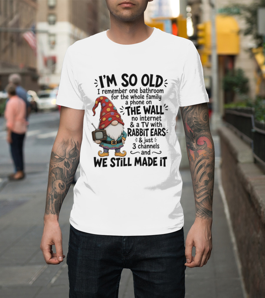 I'm So Old I Remember Gnomes TV With Rabbit Ears No Internet We Still Made It T-Shirt