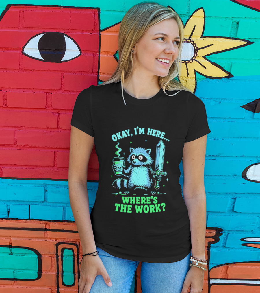 Okay I'm Here Raccoon Coffee Sword Where's The Work T-Shirt
