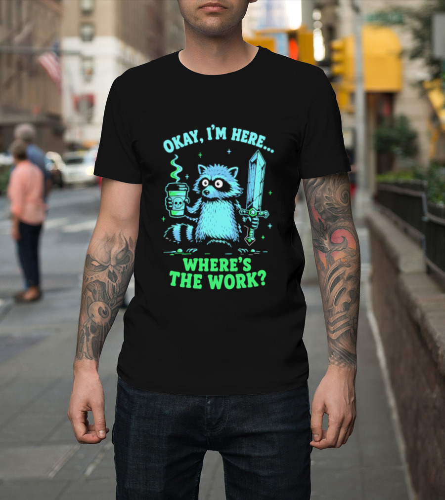 Okay I'm Here Raccoon Coffee Sword Where's The Work T-Shirt
