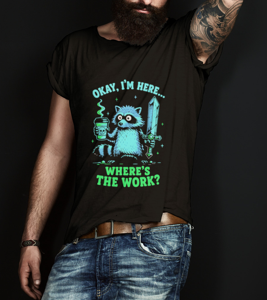 Okay I'm Here Raccoon Coffee Sword Where's The Work T-Shirt