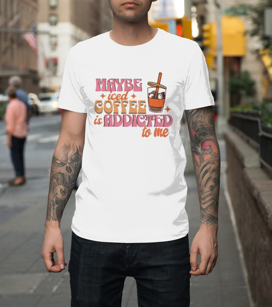 Maybe Iced Coffee Is Addicted To Me Fun Beverage Lover Humor T-Shirt