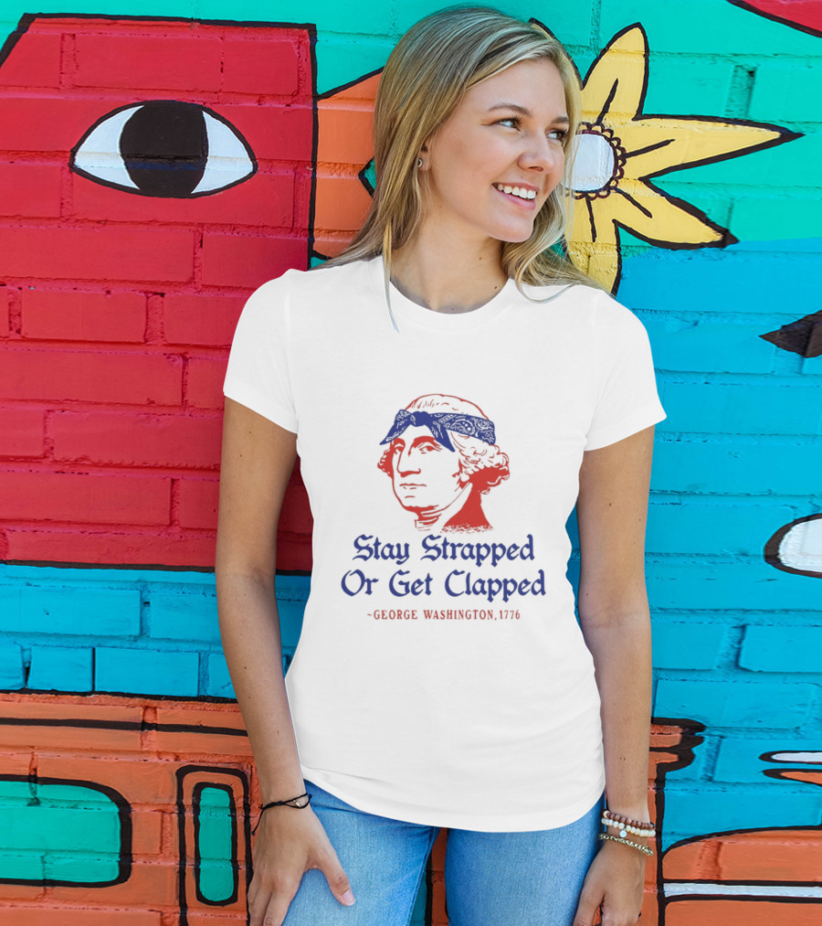 Stay Strapped Or Get Clapped George Washington 1776 T-Shirt