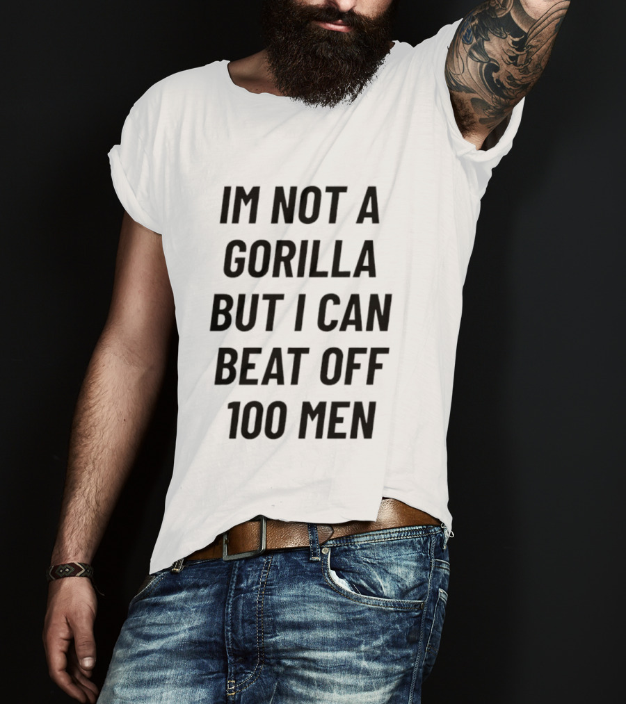 Im Not A Gorilla But I Can Beat Off 100 Men T-Shirt