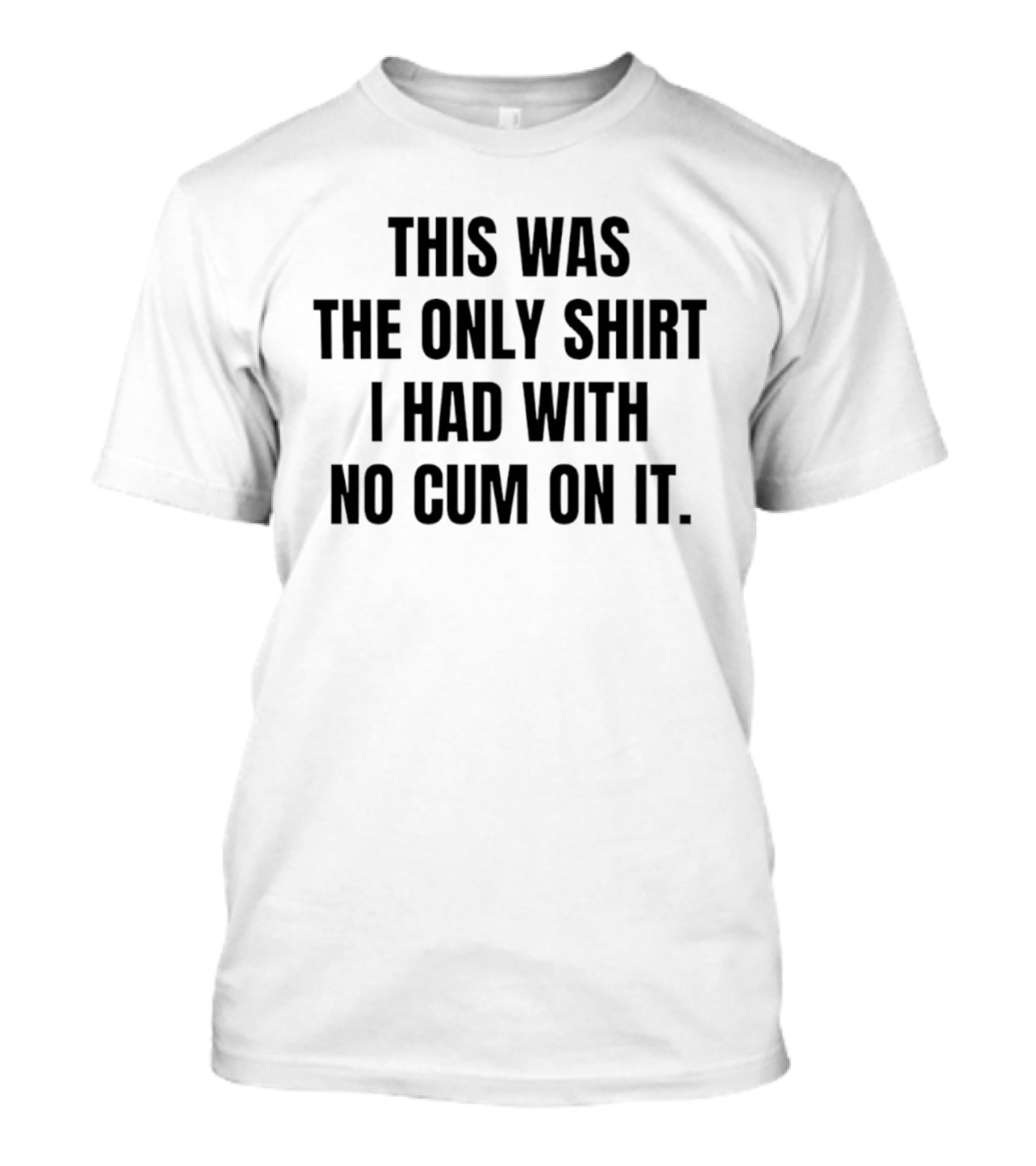 This Was The Only I Had With No Cum On It T-Shirt
