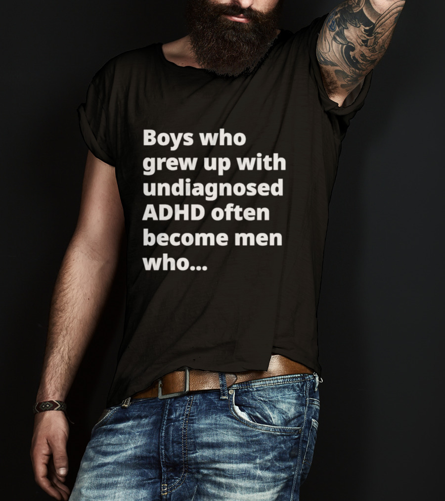 Boys Who Grew Up With Undiagnosed ADHD Often Become Men Who Still Struggle But Are Stronger T-Shirt