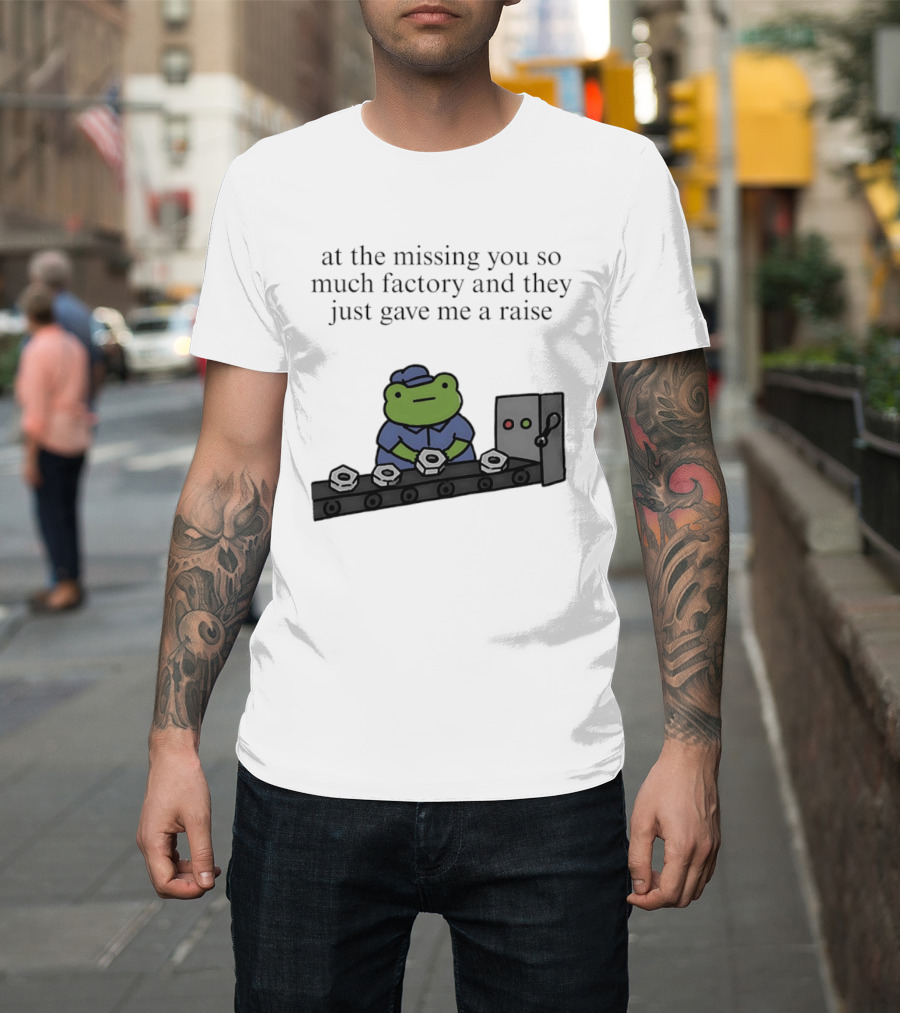 At The Missing You So Much Factory And They Just Gave Me A Raise Frog Worker Conveyor Belt T-Shirt