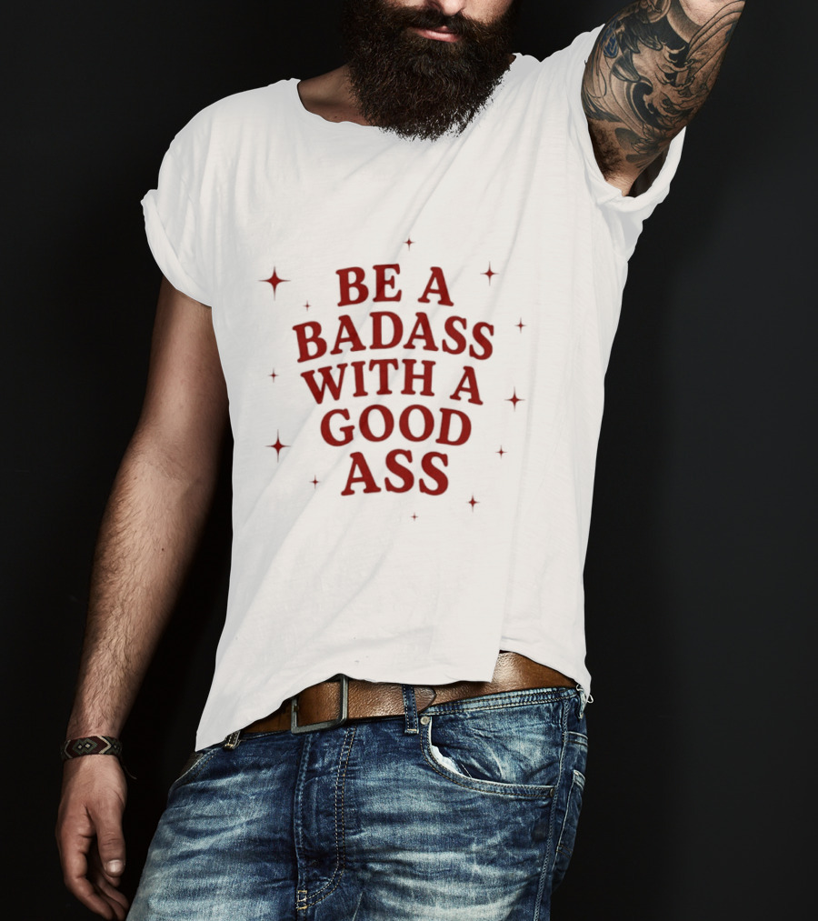 Be A Badass With A Good Ass Bold Text With Stars T-Shirt