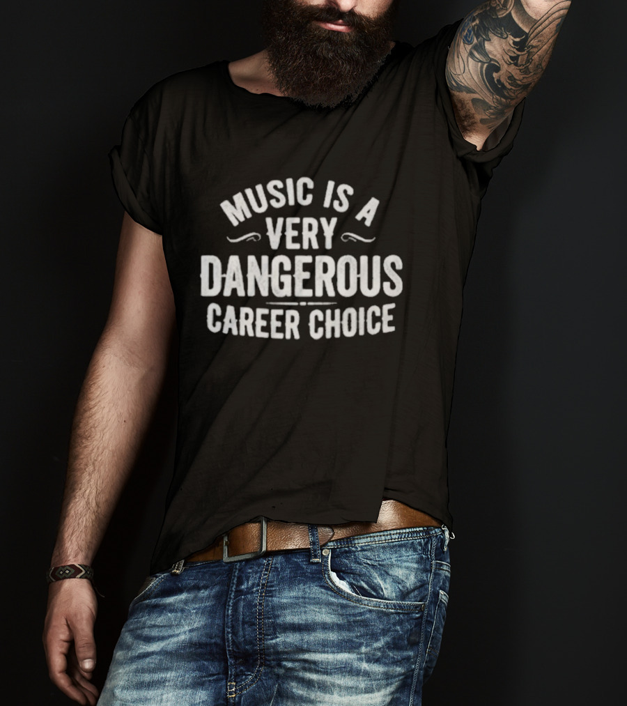 Music Is A Very Dangerous Career Choice Warning T-Shirt