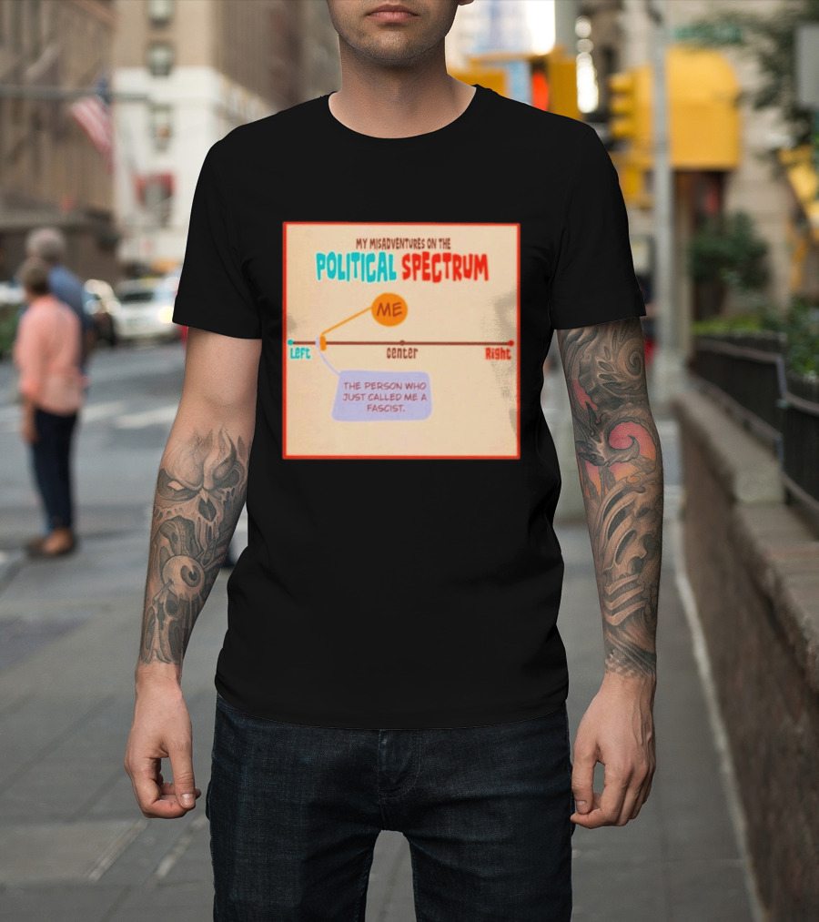 My Misadventures On The Political Spectrum The Person Who Just Called Me A Fascist T-Shirt