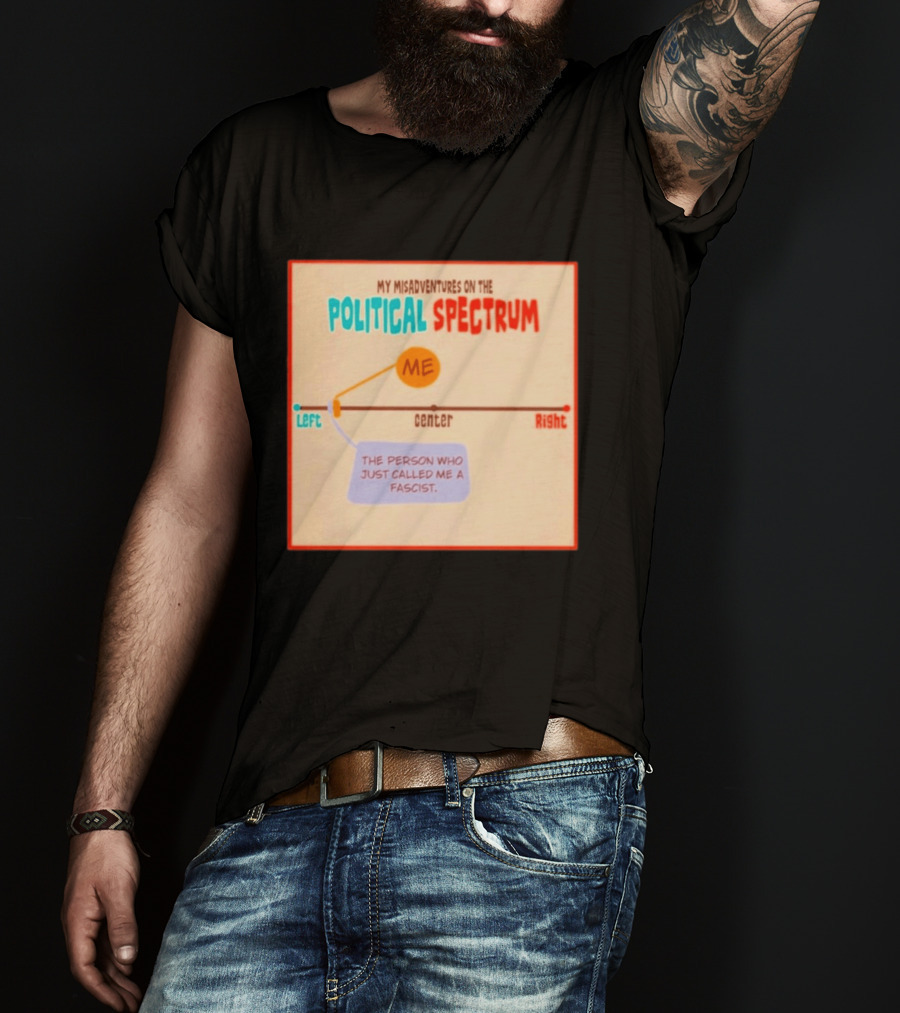 My Misadventures On The Political Spectrum The Person Who Just Called Me A Fascist T-Shirt