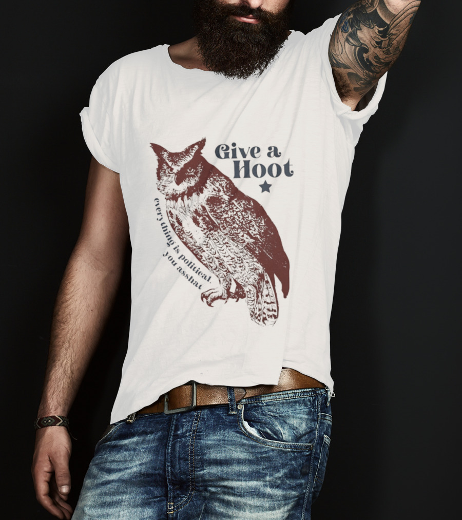 Give A Hoot Everything Is Political You Asshat Owl T-Shirt