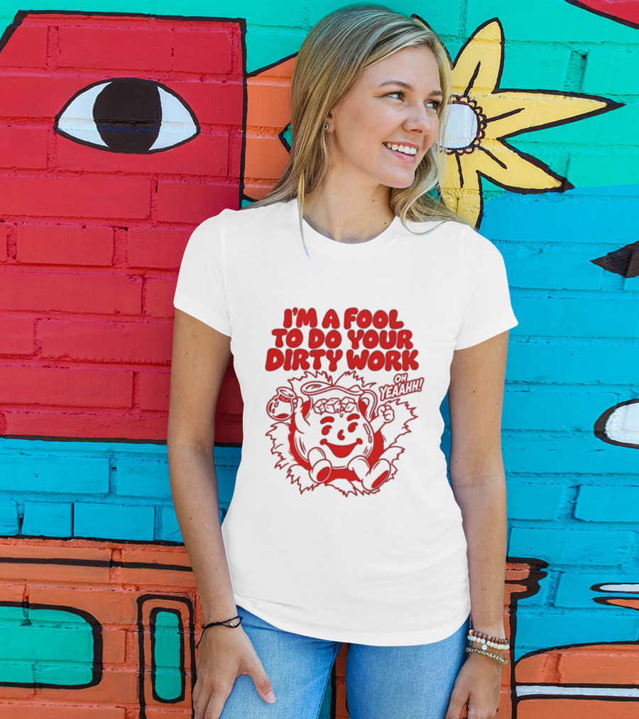 I'm A Fool To Do Your Dirty Work Oh Yeaahh Jug Character Oh Yeaahh T-Shirt
