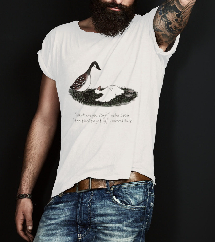 What Are You Doing Too Tired To Get Up Goose And Duck T-Shirt