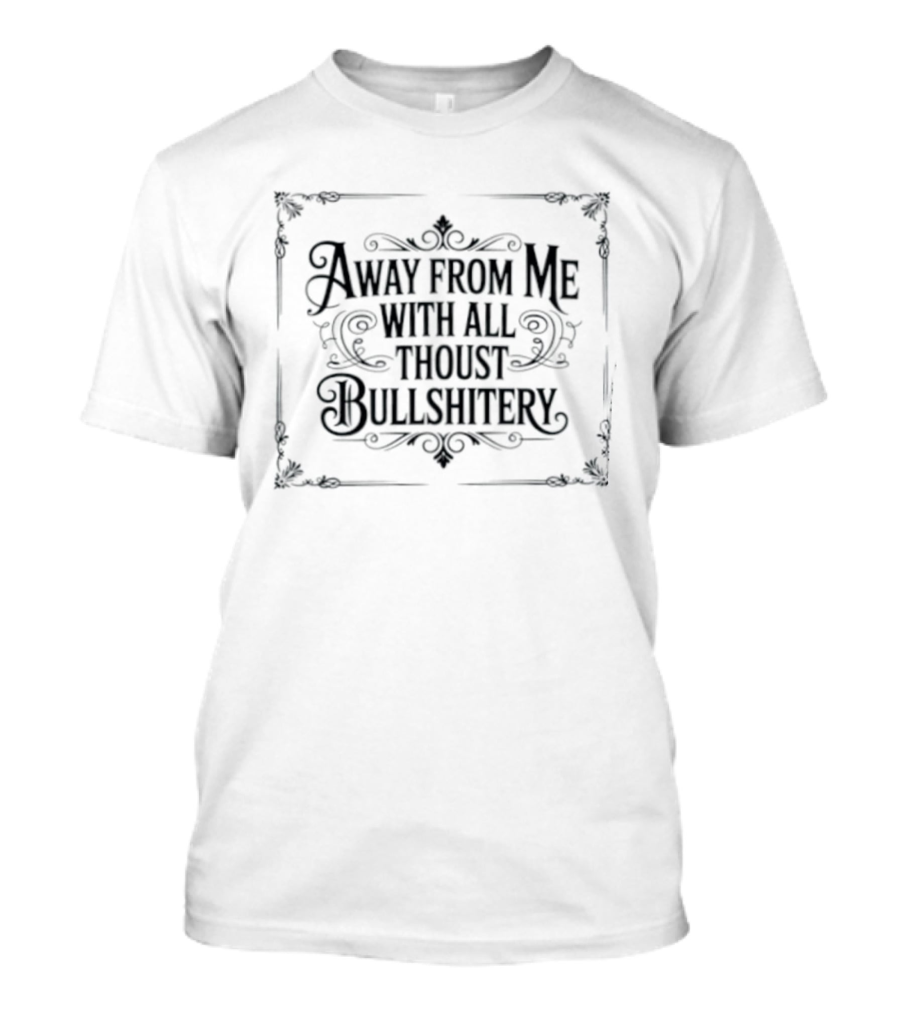 Away From Me With All Thoust Bullshitery T-Shirt