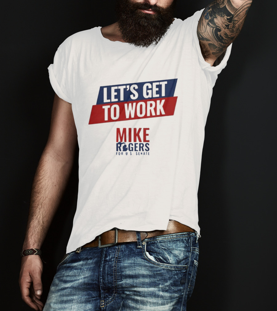 Let's Get To Work Mike Rogers For U.S. Senate T-Shirt