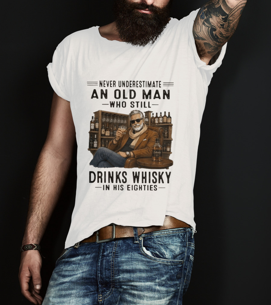 Never Underestimate An Old Man Who Still Drinks Whisky In His Eighties T-Shirt