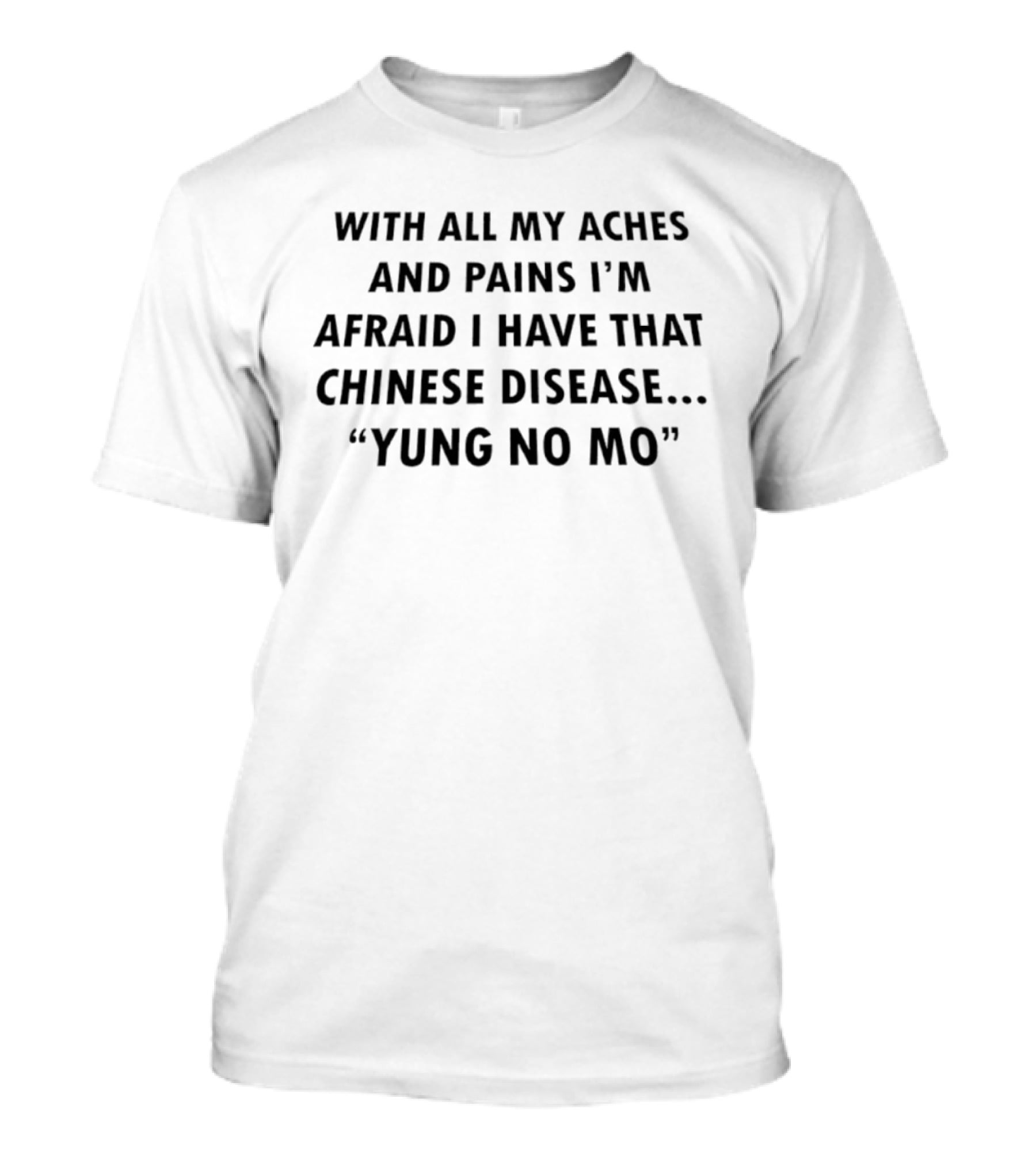 With All My Aches And Pains I'm Afraid I Have That Chinese Disease Yung No Mo T-Shirt