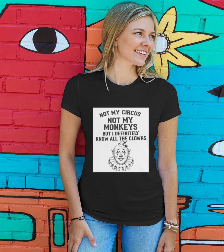 Not My Circus Not My Monkeys But I Definitely Know All The Clowns T-Shirt